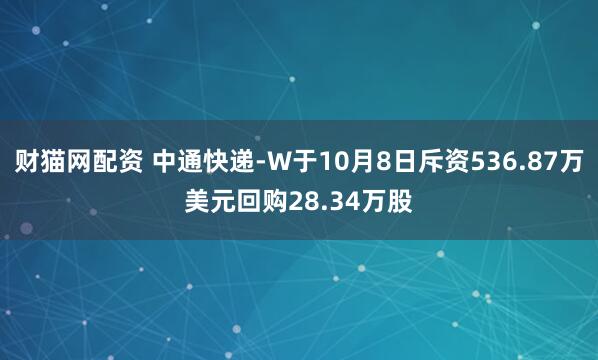财猫网配资 中通快递-W于10月8日斥资536.87万美元回购28.34万股