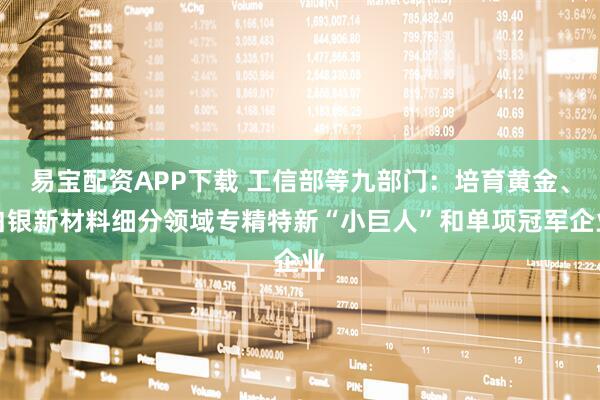 易宝配资APP下载 工信部等九部门:培育黄金、白银新材料细分领域专精特新“小巨人”和单项冠军企业