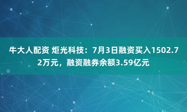 牛大人配资 炬光科技:7月3日融资买入1502.72万元,融资融券余额3.59亿元