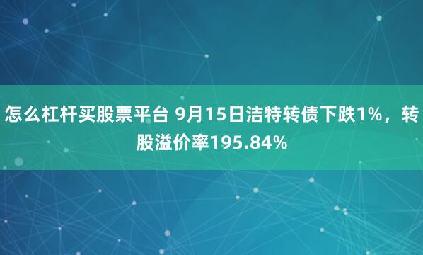 怎么杠杆买股票平台 9月15日洁特转债下跌1%,转股溢价率195.84%