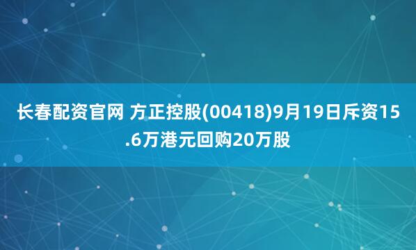 长春配资官网 方正控股(00418)9月19日斥资15.6万港元回购20万股
