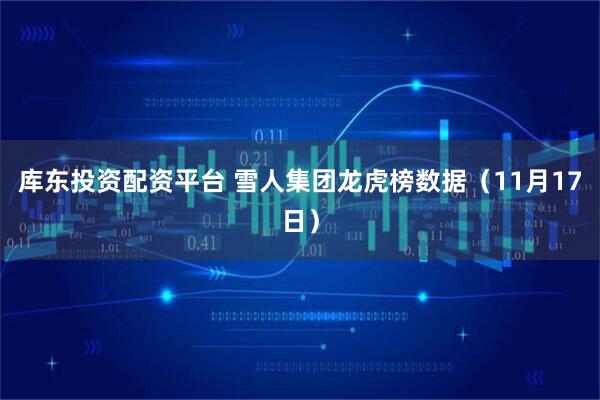 库东投资配资平台 雪人集团龙虎榜数据（11月17日）