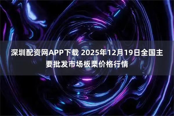 深圳配资网APP下载 2025年12月19日全国主要批发市场板栗价格行情
