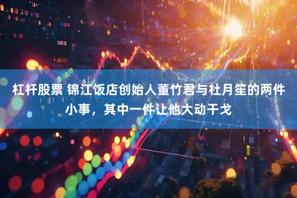 杠杆股票 锦江饭店创始人董竹君与杜月笙的两件小事，其中一件让他大动干戈