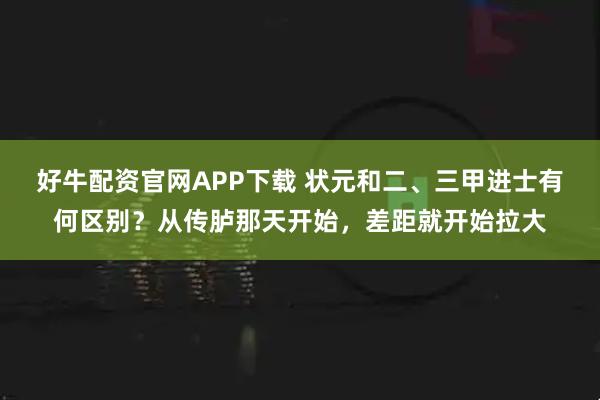 好牛配资官网APP下载 状元和二、三甲进士有何区别？从传胪那天开始，差距就开始拉大