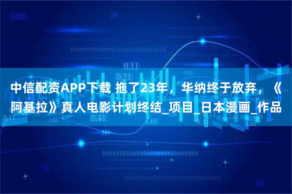 中信配资APP下载 拖了23年，华纳终于放弃，《阿基拉》真人电影计划终结_项目_日本漫画_作品