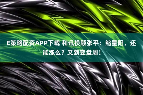 E策略配资APP下载 和讯投顾张平：缩量阳，还能涨么？又到变盘周！