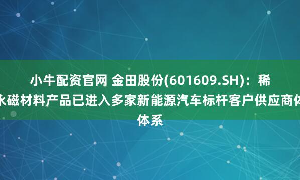 小牛配资官网 金田股份(601609.SH)：稀土永磁材料产品已进入多家新能源汽车标杆客户供应商体系