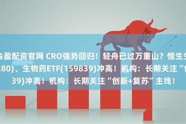 犇盈配资官网 CRO强势回归！轻舟已过万重山？恒生生物科技ETF(513280)、生物药ETF(159839)冲高！机构：长期关注“创新+复苏”主线！