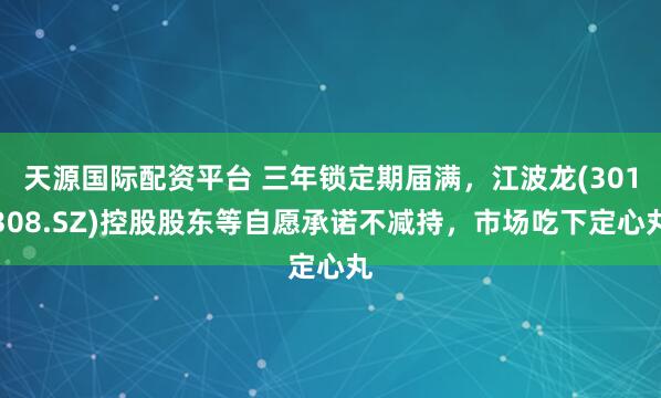 天源国际配资平台 三年锁定期届满，江波龙(301308.SZ)控股股东等自愿承诺不减持，市场吃下定心丸