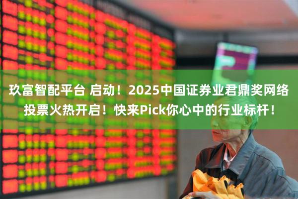 玖富智配平台 启动！2025中国证券业君鼎奖网络投票火热开启！快来Pick你心中的行业标杆！