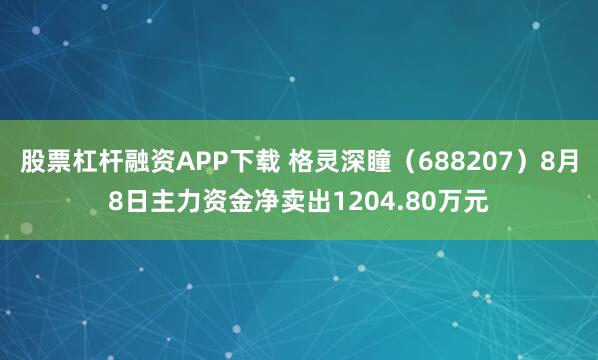 股票杠杆融资APP下载 格灵深瞳（688207）8月8日主力资金净卖出1204.80万元