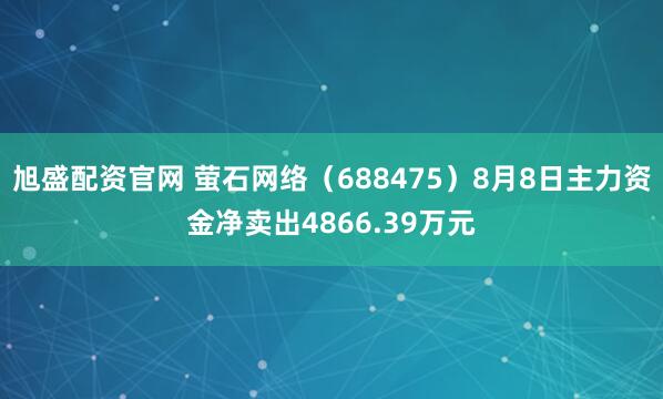 旭盛配资官网 萤石网络（688475）8月8日主力资金净卖出4866.39万元