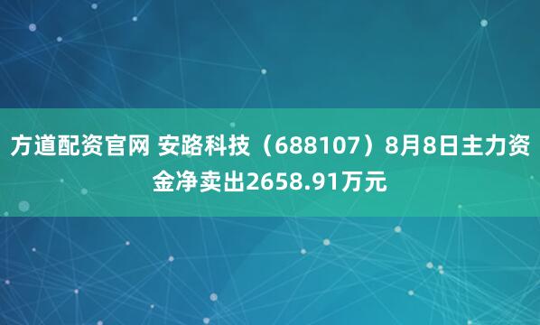 方道配资官网 安路科技（688107）8月8日主力资金净卖出2658.91万元