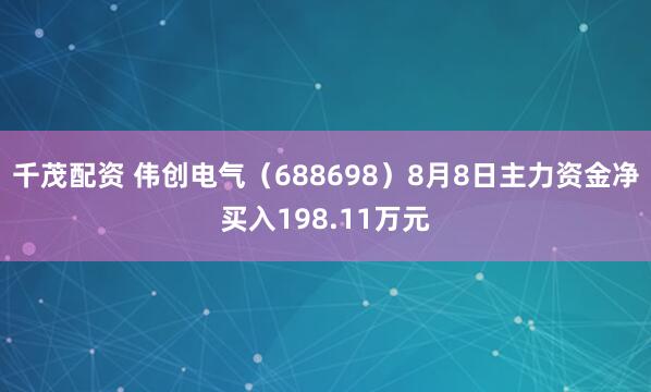 千茂配资 伟创电气（688698）8月8日主力资金净买入198.11万元