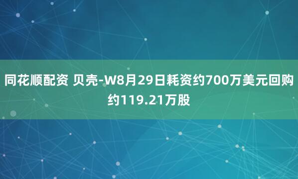 同花顺配资 贝壳-W8月29日耗资约700万美元回购约119.21万股