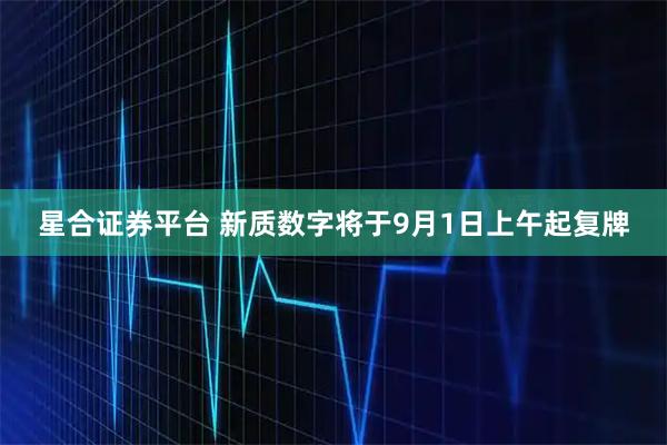 星合证券平台 新质数字将于9月1日上午起复牌
