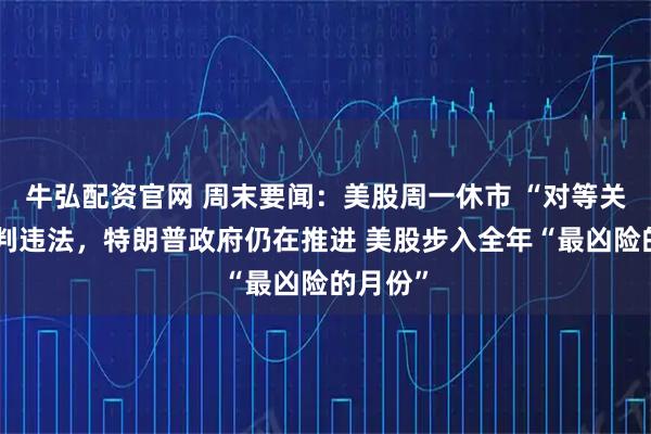 牛弘配资官网 周末要闻：美股周一休市 “对等关税”被判违法，特朗普政府仍在推进 美股步入全年“最凶险的月份”